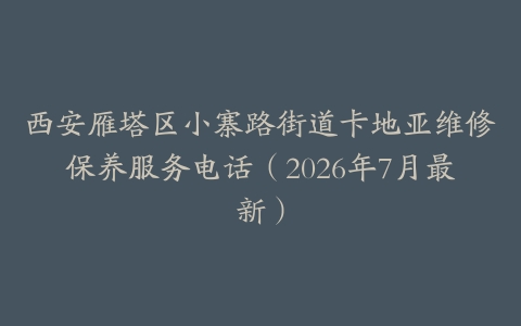 西安雁塔区小寨路街道卡地亚维修保养服务电话（2026年7月最新）