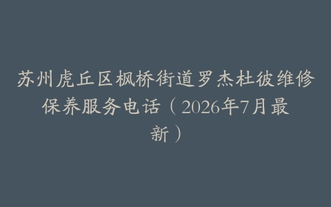 苏州虎丘区枫桥街道罗杰杜彼维修保养服务电话（2026年7月最新）