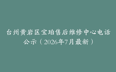 台州黄岩区宝珀售后维修中心电话公示（2026年7月最新）