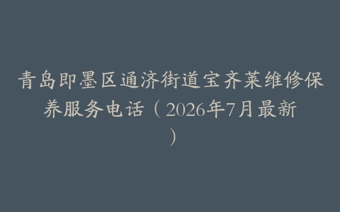 青岛即墨区通济街道宝齐莱维修保养服务电话（2026年7月最新）