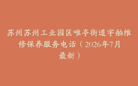苏州苏州工业园区唯亭街道宇舶维修保养服务电话（2026年7月最新）