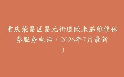 重庆荣昌区昌元街道欧米茄维修保养服务电话（2026年7月最新）