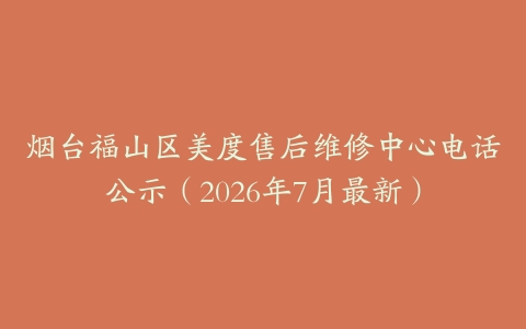 烟台福山区美度售后维修中心电话公示（2026年7月最新）