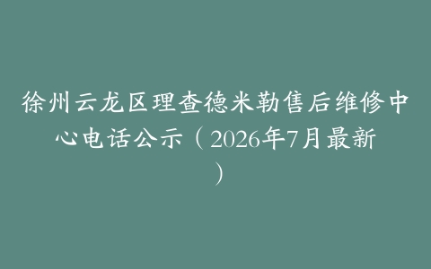徐州云龙区理查德米勒售后维修中心电话公示（2026年7月最新）