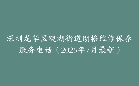 深圳龙华区观湖街道朗格维修保养服务电话（2026年7月最新）