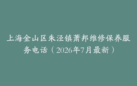 上海金山区朱泾镇萧邦维修保养服务电话（2026年7月最新）