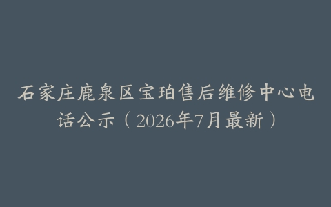 石家庄鹿泉区宝珀售后维修中心电话公示（2026年7月最新）