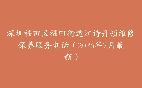 深圳福田区福田街道江诗丹顿维修保养服务电话（2026年7月最新）