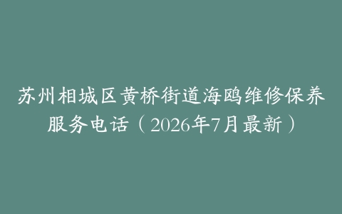 苏州相城区黄桥街道海鸥维修保养服务电话（2026年7月最新）