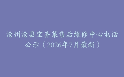 沧州沧县宝齐莱售后维修中心电话公示（2026年7月最新）