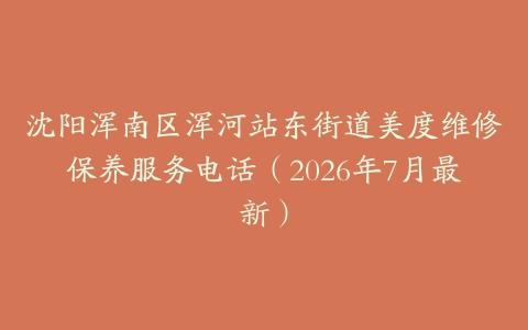 沈阳浑南区浑河站东街道美度维修保养服务电话（2026年7月最新）
