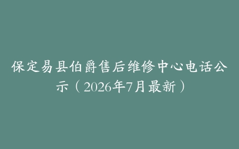 保定易县伯爵售后维修中心电话公示（2026年7月最新）
