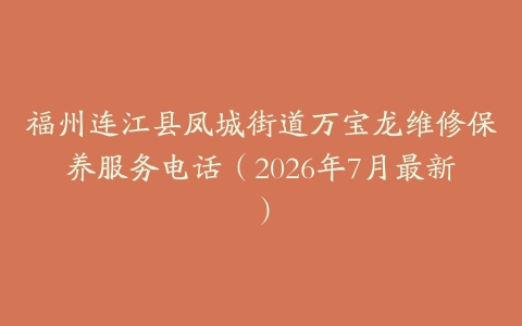 福州连江县凤城街道万宝龙维修保养服务电话（2026年7月最新）