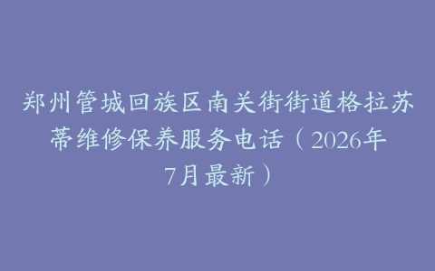 郑州管城回族区南关街街道格拉苏蒂维修保养服务电话（2026年7月最新）