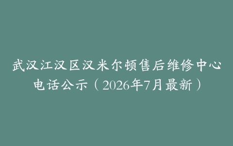 武汉江汉区汉米尔顿售后维修中心电话公示（2026年7月最新）