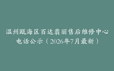 温州瓯海区百达翡丽售后维修中心电话公示（2026年7月最新）