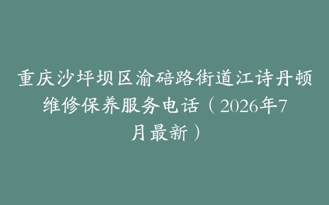 重庆沙坪坝区渝碚路街道江诗丹顿维修保养服务电话（2026年7月最新）