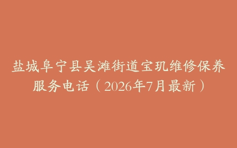 盐城阜宁县吴滩街道宝玑维修保养服务电话（2026年7月最新）