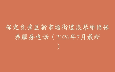 保定竞秀区新市场街道浪琴维修保养服务电话（2026年7月最新）