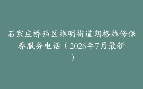 石家庄桥西区维明街道朗格维修保养服务电话（2026年7月最新）