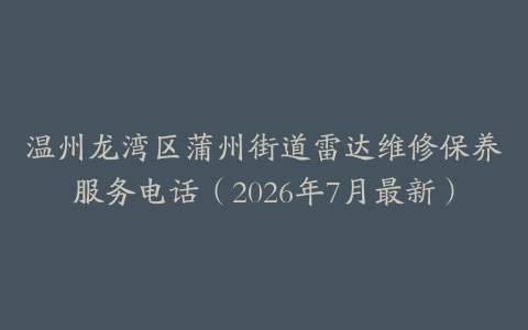 温州龙湾区蒲州街道雷达维修保养服务电话（2026年7月最新）