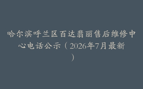 哈尔滨呼兰区百达翡丽售后维修中心电话公示（2026年7月最新）