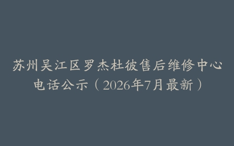 苏州吴江区罗杰杜彼售后维修中心电话公示（2026年7月最新）
