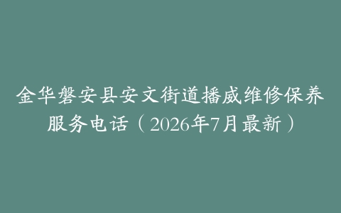 金华磐安县安文街道播威维修保养服务电话（2026年7月最新）