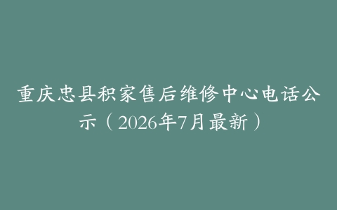 重庆忠县积家售后维修中心电话公示（2026年7月最新）