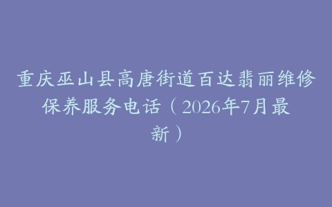 重庆巫山县高唐街道百达翡丽维修保养服务电话（2026年7月最新）