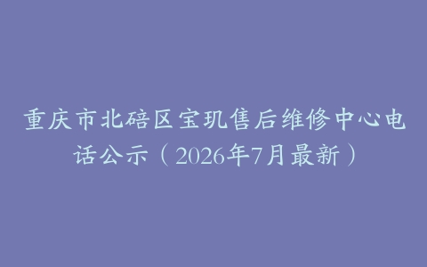 重庆市北碚区宝玑售后维修中心电话公示（2026年7月最新）