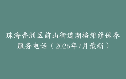 珠海香洲区前山街道朗格维修保养服务电话（2026年7月最新）