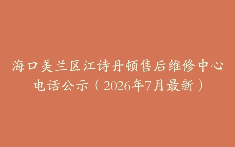 海口美兰区江诗丹顿售后维修中心电话公示（2026年7月最新）
