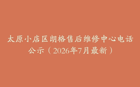 太原小店区朗格售后维修中心电话公示（2026年7月最新）