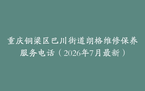重庆铜梁区巴川街道朗格维修保养服务电话（2026年7月最新）