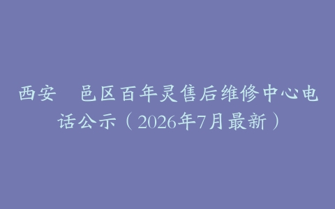 西安鄠邑区百年灵售后维修中心电话公示（2026年7月最新）