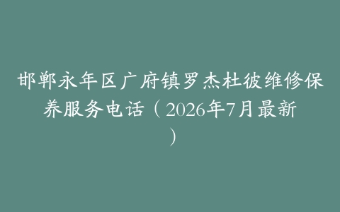 邯郸永年区广府镇罗杰杜彼维修保养服务电话（2026年7月最新）