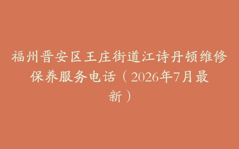 福州晋安区王庄街道江诗丹顿维修保养服务电话（2026年7月最新）