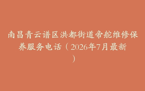 南昌青云谱区洪都街道帝舵维修保养服务电话（2026年7月最新）