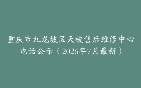 重庆市九龙坡区天梭售后维修中心电话公示（2026年7月最新）