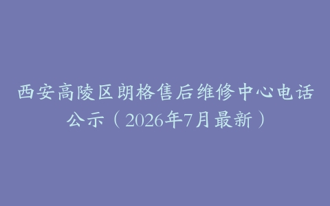 西安高陵区朗格售后维修中心电话公示（2026年7月最新）