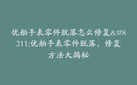 优舶手表零件脱落怎么修复–优舶手表零件脱落，修复方法大揭秘