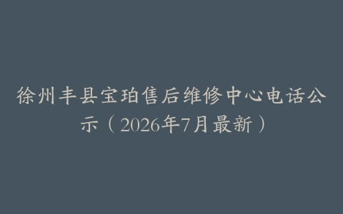 徐州丰县宝珀售后维修中心电话公示（2026年7月最新）