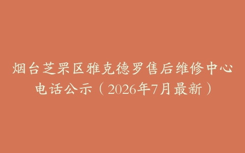 烟台芝罘区雅克德罗售后维修中心电话公示（2026年7月最新）