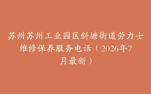 苏州苏州工业园区斜塘街道劳力士维修保养服务电话（2026年7月最新）