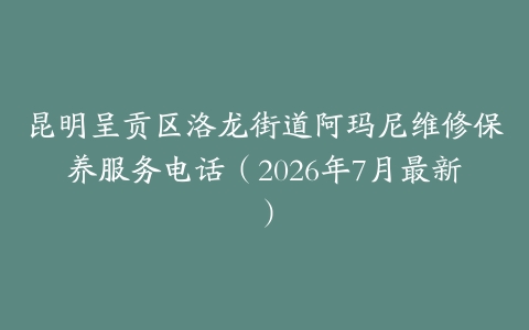 昆明呈贡区洛龙街道阿玛尼维修保养服务电话（2026年7月最新）