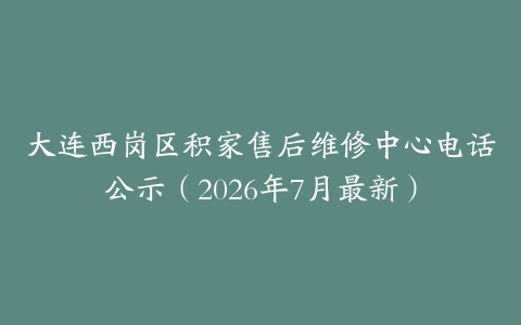 大连西岗区积家售后维修中心电话公示（2026年7月最新）