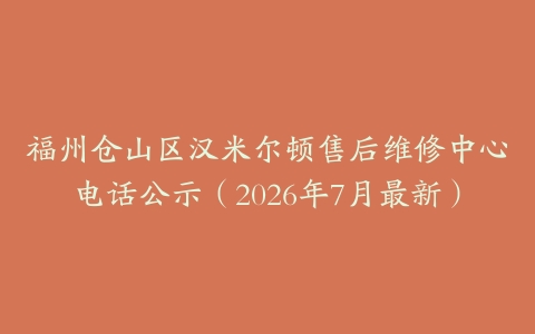 福州仓山区汉米尔顿售后维修中心电话公示（2026年7月最新）