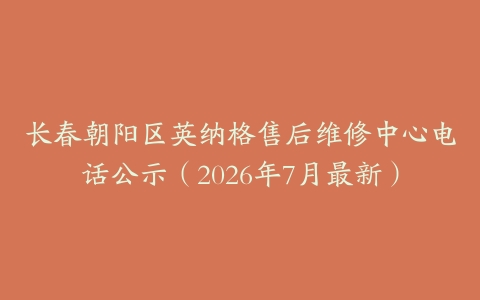 长春朝阳区英纳格售后维修中心电话公示（2026年7月最新）