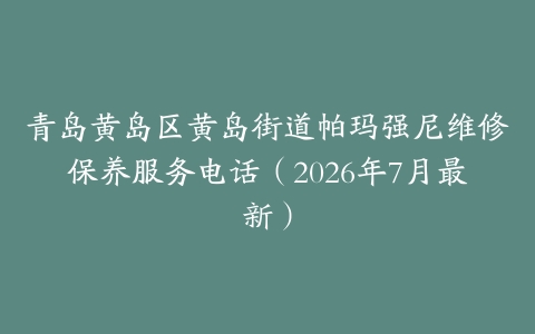 青岛黄岛区黄岛街道帕玛强尼维修保养服务电话（2026年7月最新）